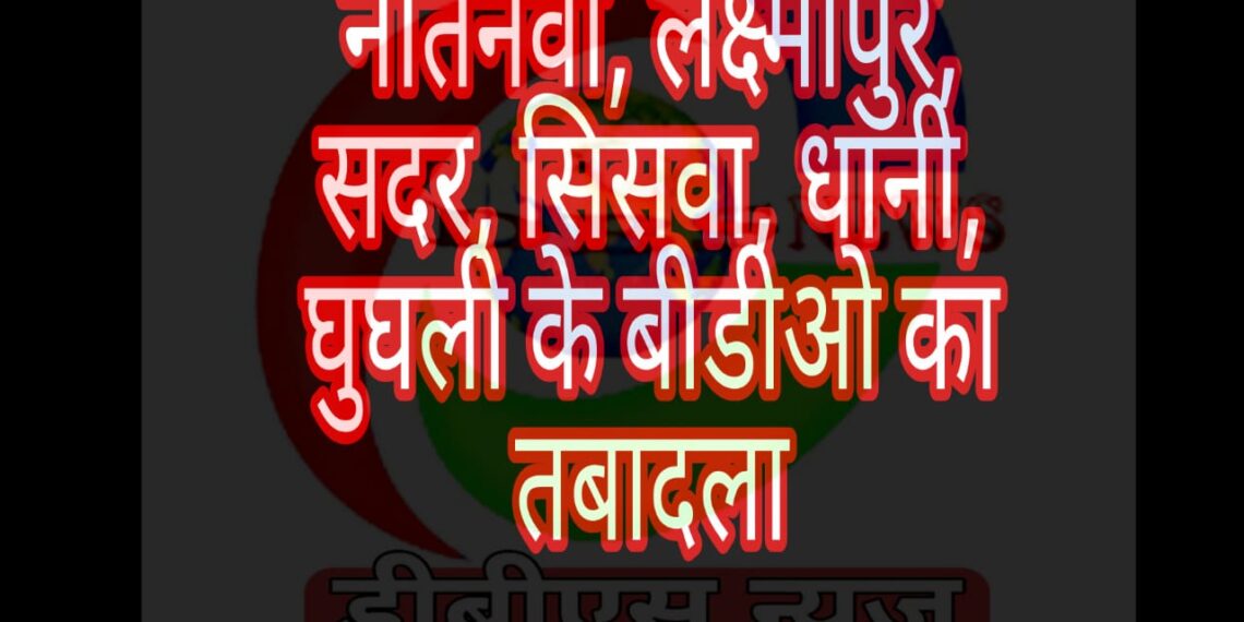 महराजगंज जनपद में खंड विकास अधिकारियों का बड़े पैमाने पर तबादला, कुछ को हटाया