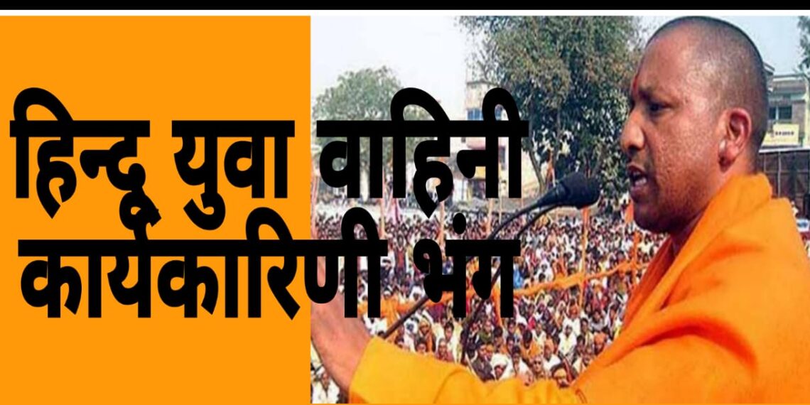 हिन्दू युवा वाहिनी की सभी कार्यकारिणी भंग, नई टीम बनाने की तैयारी